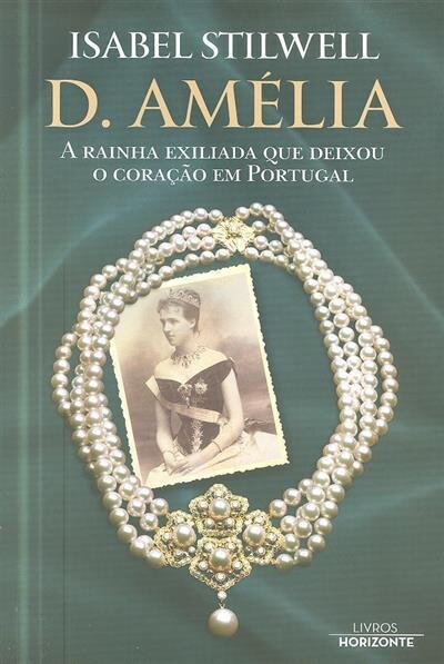 D. Amélia A Rainha Exilada Que Deixou O Coração Em Portugal