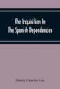 The Inquisition In The Spanish Dependencies