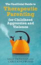 The Unofficial Guide to Therapeutic Parenting for Childhood Aggression and Violence