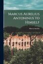 Marcus Aurelius Antoninus to Himself