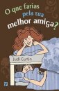 O Que Farias Pela Tua Melhor Amiga?