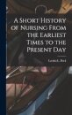 A Short History of Nursing From the Earliest Times to the Present Day