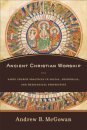 Ancient Christian Worship – Early Church Practices in Social, Historical, and Theological Perspective