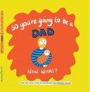 So you're going to be a Dad NOW WHAT?