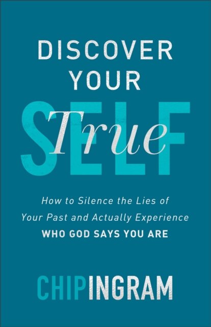 Discover Your True Self - How to Silence the Lies of Your Past and Actually Experience Who God Says You Are