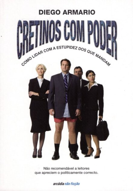 Os Cretinos Com Poder - Como lidar com a estupidez dos que mandam