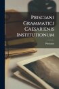Prisciani Grammatici Caesarienis Institutionum
