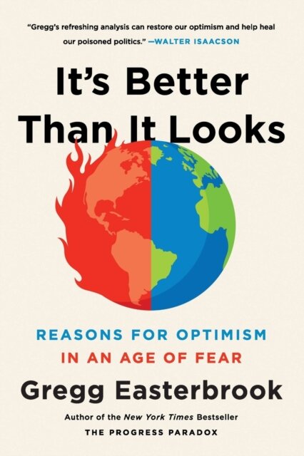 It's Better Than It Looks : Reasons for Optimism in an Age of Fear