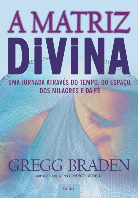 A Matriz Divina: Jornada Através Do Tempo, Do Espaço, Dos Milagres e da Fé