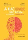 A Inteligência Artificial Não Pensa: (O Cérebro Também Não)