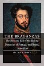 The Braganzas : The Rise and Fall of the Ruling Dynasties of Portugal and Brazil, 1640-1910