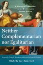 Neither Complementarian nor Egalitarian – A Kingdom Corrective to the Evangelical Gender Debate