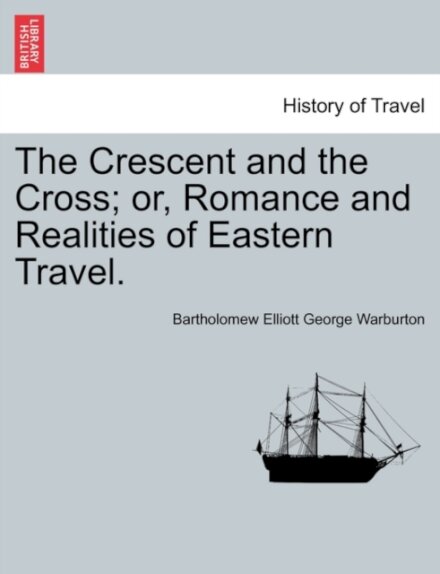 The Crescent and the Cross; Or, Romance and Realities of Eastern Travel.