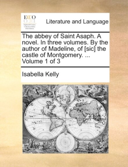 The abbey of Saint Asaph. A novel. In three volumes. By the author of Madeline, of [sic] the castle of Montgomery. ... Volume 1 of 3