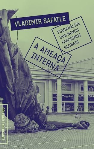 A Ameaça Interna: Psicanálise Dos Novos Fascismos Globais
