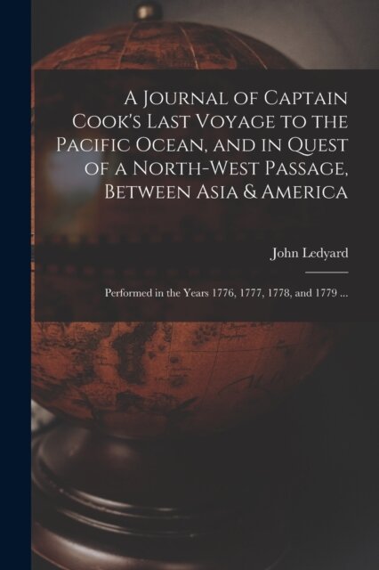 A Journal of Captain Cook's Last Voyage to the Pacific Ocean, and in Quest of a North-west Passage, Between Asia & America [microform]