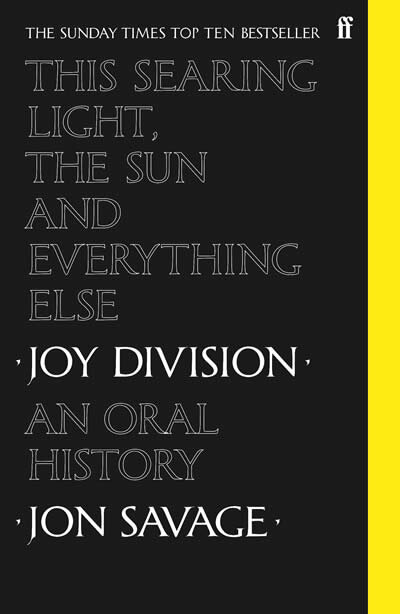 This Searing Light, the Sun and Everything Else : Joy Division: The Oral History