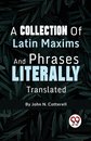 A Collection of Latin Maxims and Phrases Literally