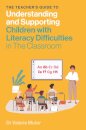 The Teacher's Guide to Understanding and Supporting Children with Literacy Difficulties In The Classroom
