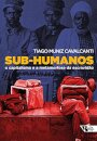 Sub-Humanos: O Capitalismo E A Metamorfose Da Escravidão
