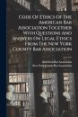 Code Of Ethics Of The American Bar Association Together With Questions And Answers On Legal Ethics From The New York County Bar Association