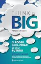 Think Big (Pense Grande): O Poder Para Criar O Seu Futuro