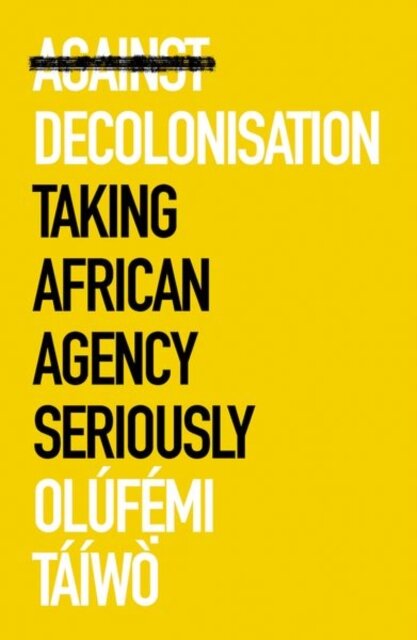 Against Decolonisation : Taking African Agency Seriously (African Arguments)