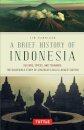 A Brief History of Indonesia : Sultans, Spices, and Tsunamis: The Incredible Story of Southeast Asia's Largest Nation