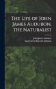 The Life of John James Audubon, the Naturalist [microform]