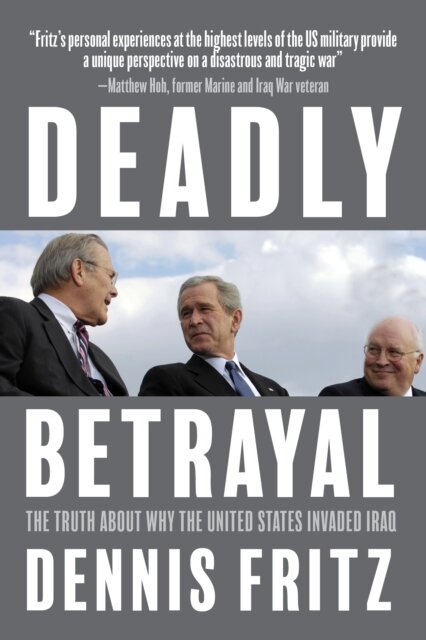 Deadly Betrayal : The Truth of Why We Invaded Iraq