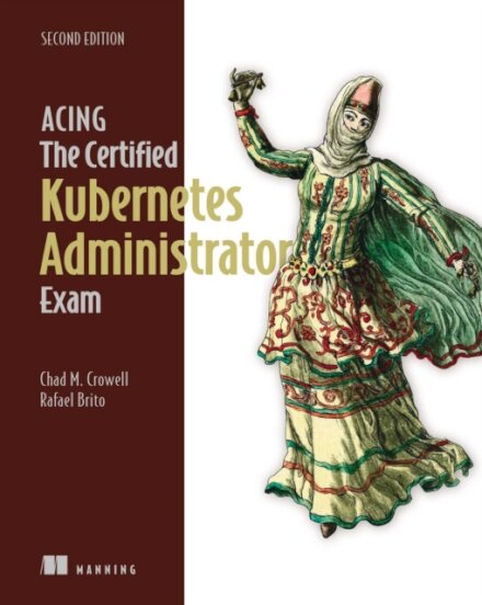 Acing the Certified Kubernetes Administrator Exam, Second Edition