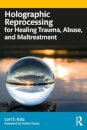 Holographic Reprocessing for Healing Trauma, Abuse, and Maltreatment