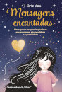 O Livro das Mensagens Encantadas  Mensagens e imagens inspiradoras que promovem a tranquilidade e a positividade