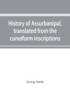 History of Assurbanipal, translated from the cuneiform inscriptions