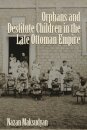 Orphans and Destitute Children in the Late Ottoman Empire