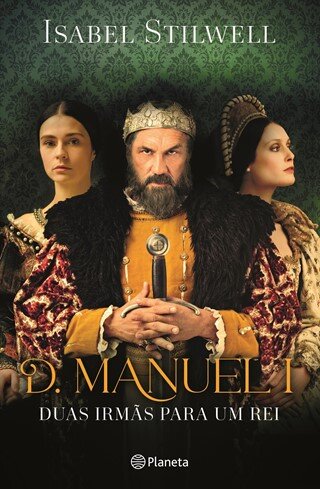 D. Manuel I - Duas Irmãs Para Um Rei - Capa 500 Anos