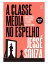 A Classe Média No Espelho: Sua História, Sonhos E Ilusões