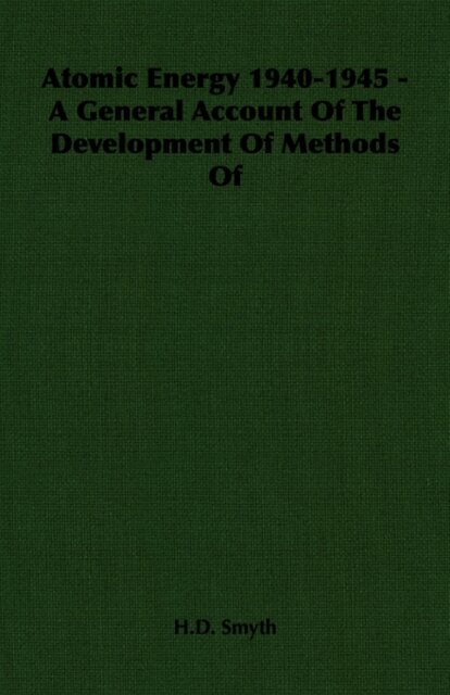 Atomic Energy 1940-1945 - A General Account Of The Development Of Methods Of