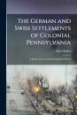 The German and Swiss Settlements of Colonial Pennsylvania