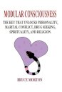 Modular Consciousness: The Key That Unlocks Personality, Maritial Conflict, Drug Seeking, Spirituality, and Religion