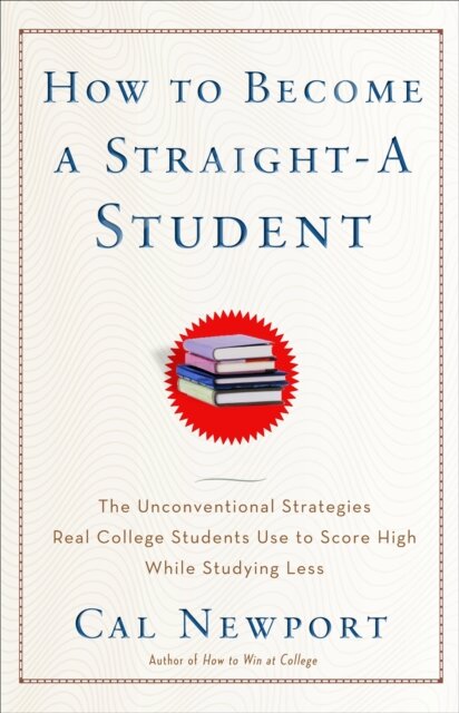 How to Become a Straight-A Student : The Unconventional Strategies Real College Students Use to Score High While Studying Less