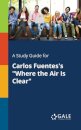 A Study Guide for Carlos Fuentes's "Where the Air Is Clear"