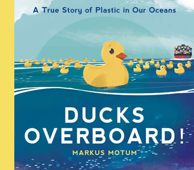 Ducks Overboard!: A True Story Of Plastic In Our Oceans