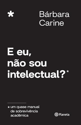 E Eu, Não Sou Intelectual?: Um Quase Manual De Sobrevivência