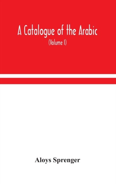 A Catalogue Of The Arabic, Persian And Hindu'Sta'Ny Manuscripts, Of The Libraries Of The King Of Oudh (Volume I)