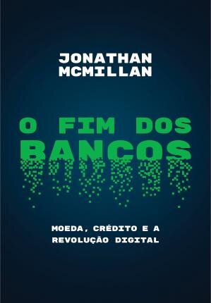 O Fim Dos Bancos: Moeda, Crédito E A Revolução Digital