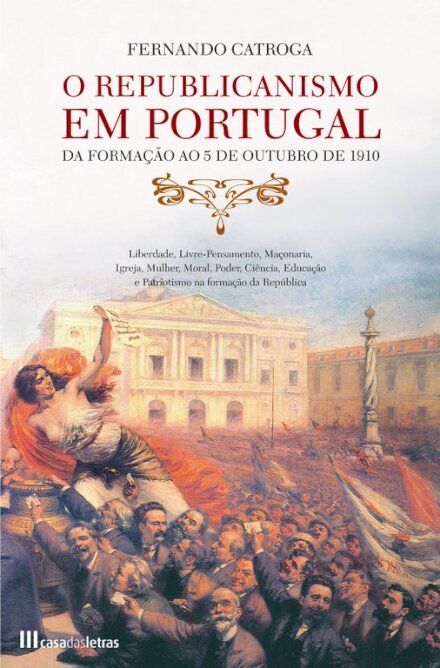 O Republicanismo em Portugal - Da formação ao 5 de Outubro de 1910