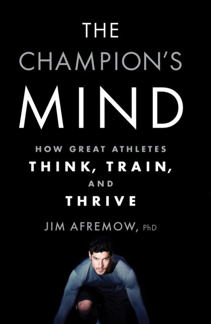The Champion's Mind : How Great Athletes Think, Train, and Thrive