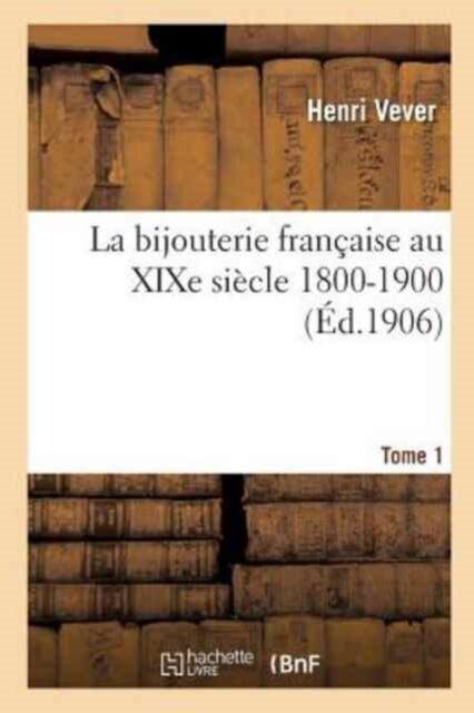 La Bijouterie Francaise Au XIXe Siecle 1800-1900. Tome 1