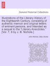 Illustrations of the Literary History of the Eighteenth Century, consisting of authentic memoir and original letters of eminent persons, and intended as a sequel to the "Literary Anecdotes." [Vol. 7, 8 by J. B. Nichols.] vol. II